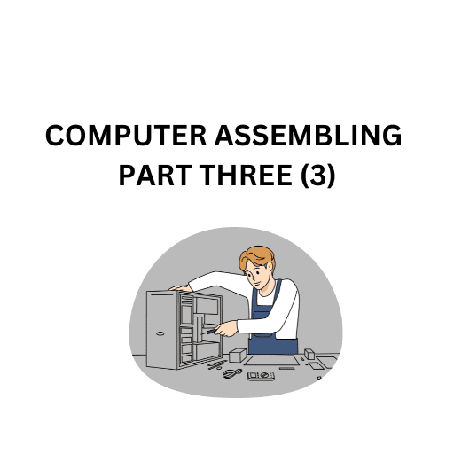 20.COMPUTER ASSEMBLING PART THREE (3)